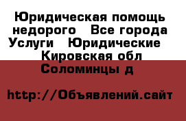 Юридическая помощь недорого - Все города Услуги » Юридические   . Кировская обл.,Соломинцы д.